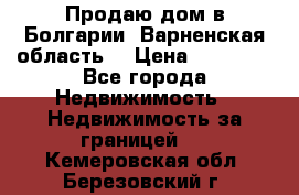 Продаю дом в Болгарии, Варненская область. › Цена ­ 62 000 - Все города Недвижимость » Недвижимость за границей   . Кемеровская обл.,Березовский г.